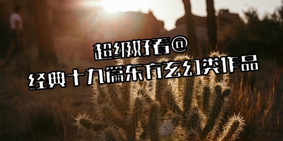 超级好看@经典十九篇东方玄幻类作品