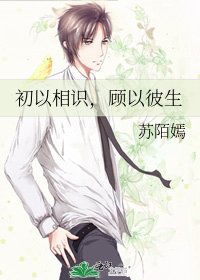 《初以相识,顾以彼生》