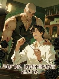 汽修厂糙汉,被钓系小中医拿捏了