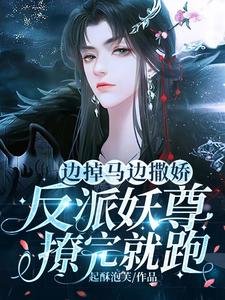 《邊掉馬邊撒嬌!反派妖尊撩完就跑》